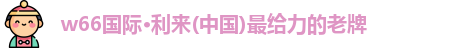 w66国际·利来(中国)最给力的老牌